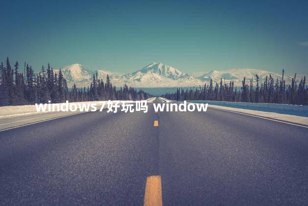 windows7好玩吗 windows7和10哪个玩游戏好